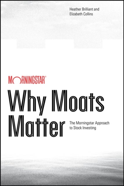 Why Moats Matter - The Morningstar Approach to Stock Investing