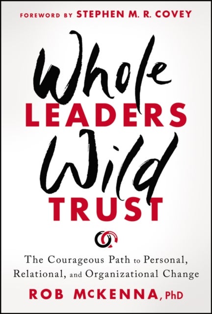 Whole Leaders, Wild Trust - The Courageous Path to Personal, Relational, and Organizational Change