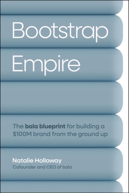 Bootstrap Empire - The Bala Blueprint for Building a $100M Brand from the Ground Up