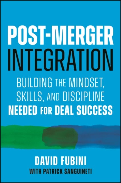 Post-Merger Integration - Building the Mindset, Skills, and Discipline Needed for Deal Success