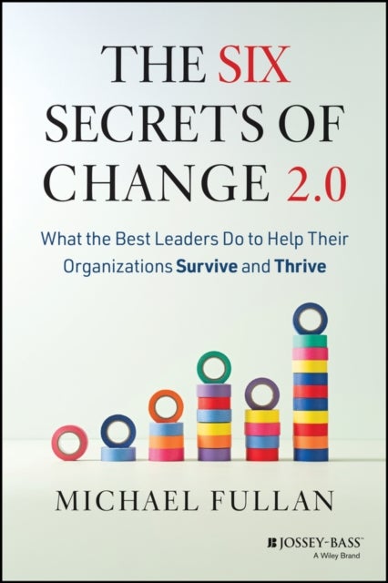 The Six Secrets of Change 2.0 - What the Best Leaders Do to Help Their Organizations Survive and Thrive