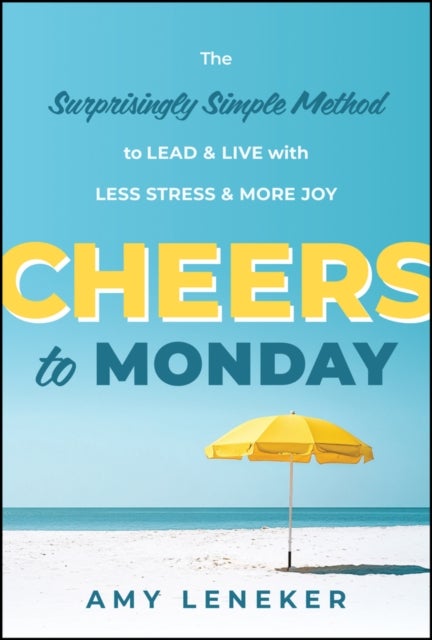 Cheers to Monday - The Surprisingly Simple Method to Lead and Live with Less Stress and More Joy
