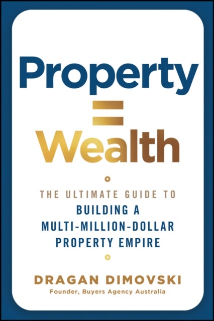 Property = Wealth - The Ultimate Guide to Building a Multi-Million-Dollar Property Empire