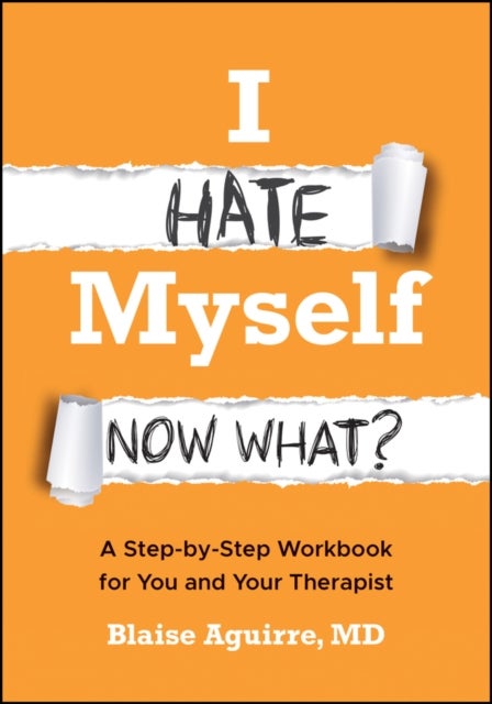 I Hate Myself. Now What? - A Step-by-Step Workbook for You and Your Therapist