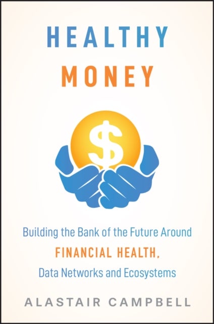 Healthy Money - Building the Bank of the Future Around Financial Health, Data Networks and Ecosystems