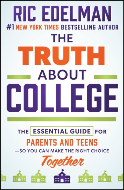 The Truth About College - The Essential Guide for Parents and Teens—So You Can Make the Right Choice Together