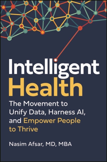 Intelligent Health - The Movement to Unify Data, Harness AI, and Empower People to Thrive