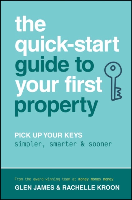 The Quick-Start Guide to Your First Property - Pick Up Your Keys Simpler, Smarter and Sooner