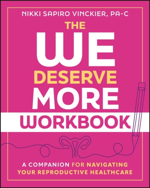 The We Deserve More Workbook - A Companion for Navigating Your Reproductive Healthcare