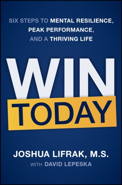 Win Today - Six Steps to Mental Resilience, Peak Performance, and a Thriving Life