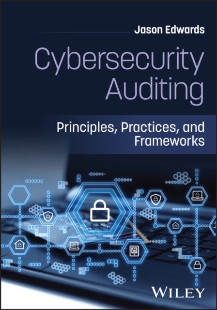 Cybersecurity Auditing - Principles, Practices, and Frameworks
