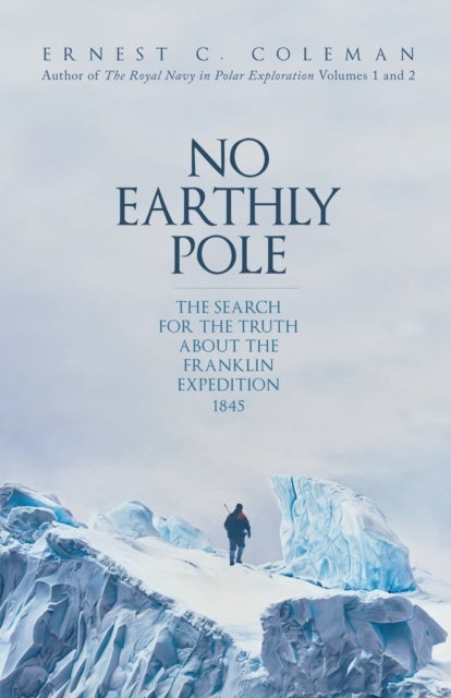 No Earthly Pole - The Search for the Truth about the Franklin Expedition 1845