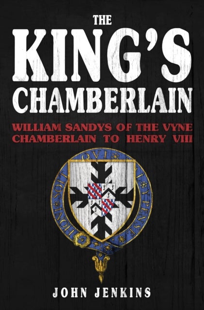 The King's Chamberlain - William Sandys of the Vyne, Chamberlain to Henry VIII