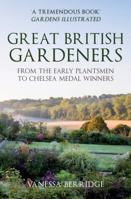 Great British Gardeners - From the Early Plantsmen to Chelsea Medal Winners