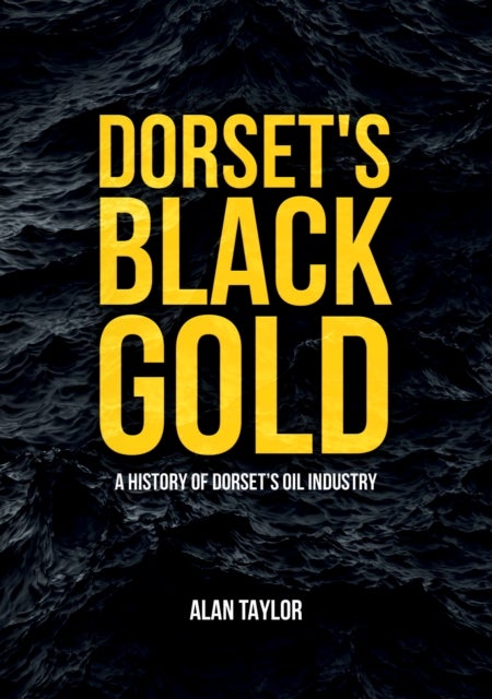 Dorset's Black Gold - A History of Dorset's Oil Industry