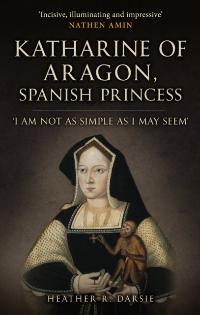 Katharine of Aragon, Spanish Princess - 'I am not as Simple as I May Seem'
