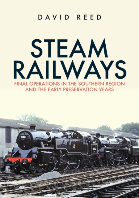 Steam Railways - Final Operations in the Southern Region and the Early Preservation Years