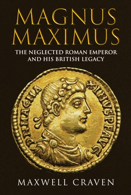 Magnus Maximus - The Neglected Roman Emperor and his British Legacy
