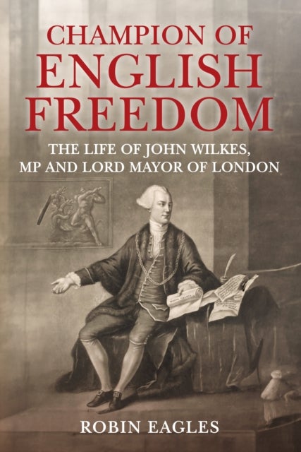 Champion of English Freedom - The Life of John Wilkes, MP and Lord Mayor of London