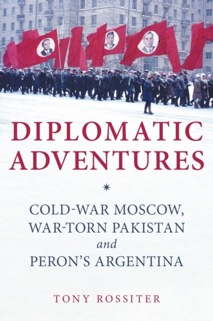 Diplomatic Adventures - Cold-War Moscow, War-torn Pakistan and Peron's Argentina