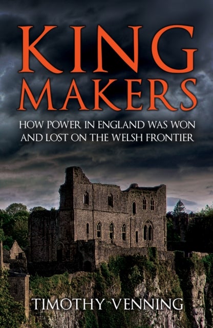 Kingmakers - How Power in England Was Won and Lost on the Welsh Frontier