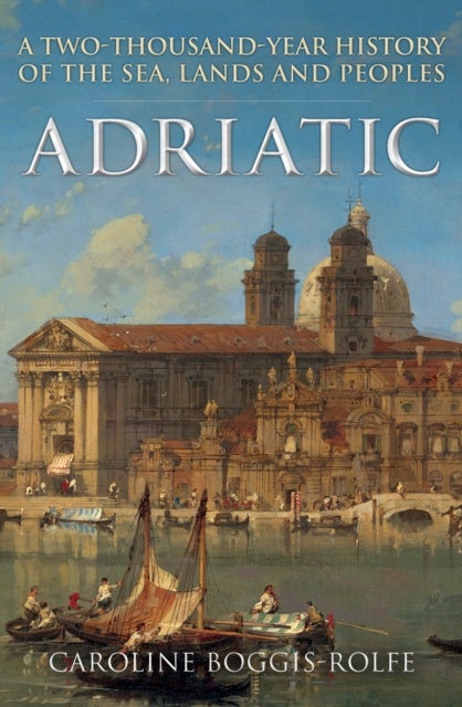 Adriatic - A Two-Thousand-Year History of the Sea, Lands and Peoples