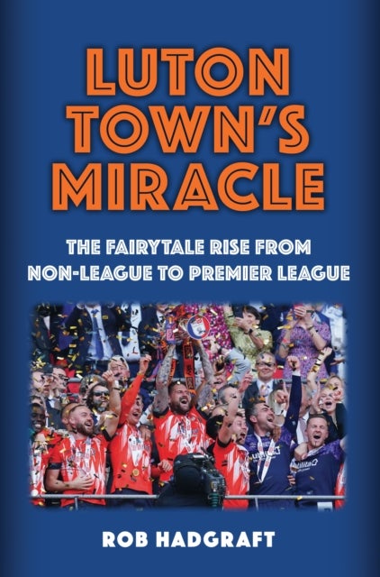 Luton Town's Miracle - The Fairytale Rise from Non-League to Premier League