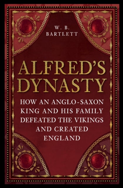 Alfred's Dynasty - How an Anglo-Saxon King and his Family Defeated the Vikings and Created England