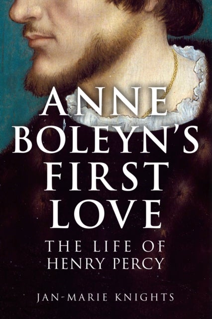 Anne Boleyn's First Love - The Life of Henry Percy