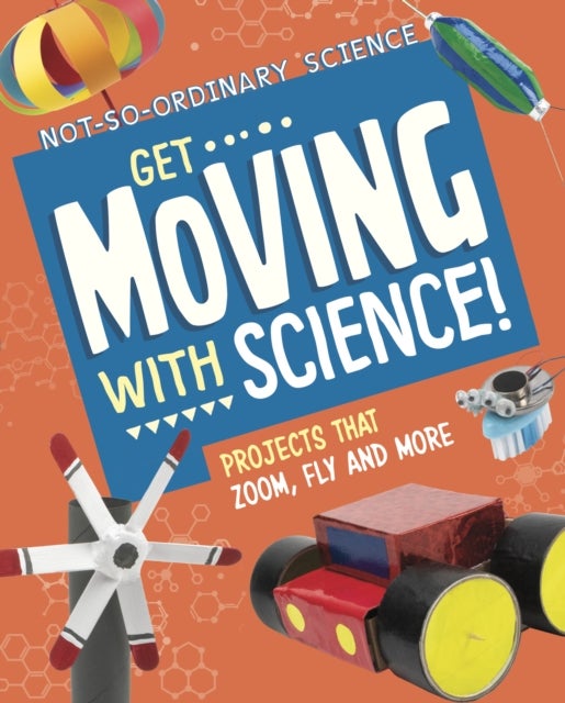 Get Moving with Science! - Projects that Zoom, Fly and More