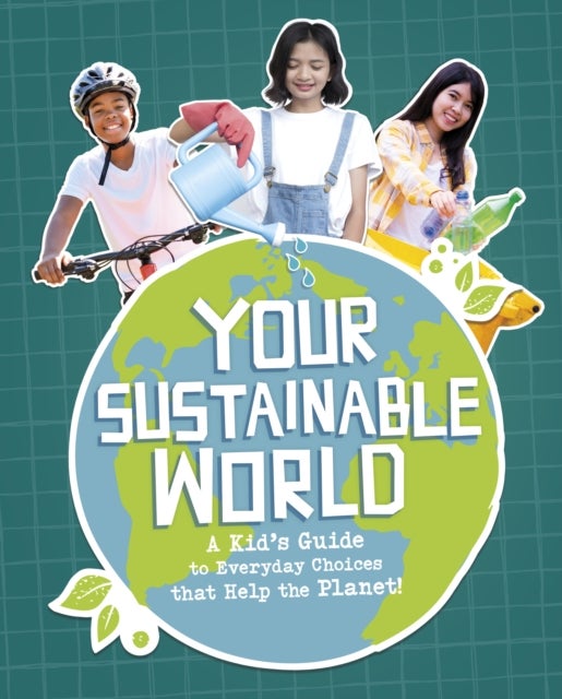 Your Sustainable World - A Kid's Guide to Everyday Choices that Help the Planet!