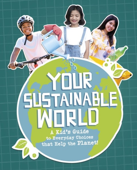 Your Sustainable World - A Kid's Guide to Everyday Choices that Help the Planet!