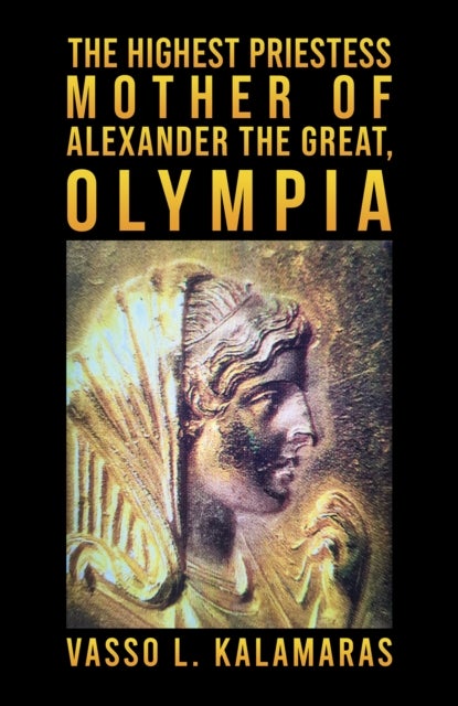 The Highest Priestess: Mother of Alexander the Great, Olympia