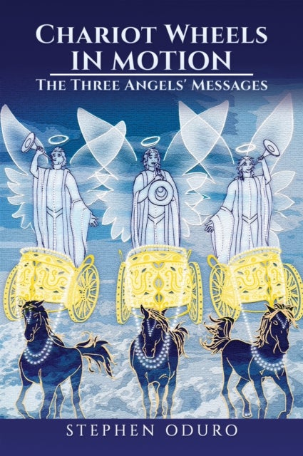 Chariot Wheels in Motion - The Three Angels’ Messages