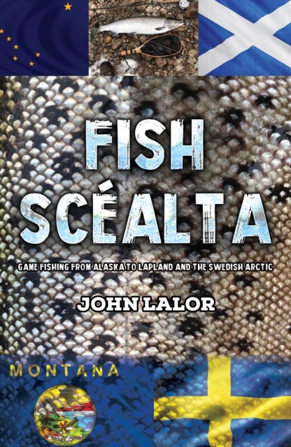 Fish Scealta - Game Fishing from Alaska to Lapland and the Swedish Arctic