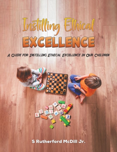 Instilling Ethical Excellence - A Guide for Instilling Ethical Excellence in Our Children