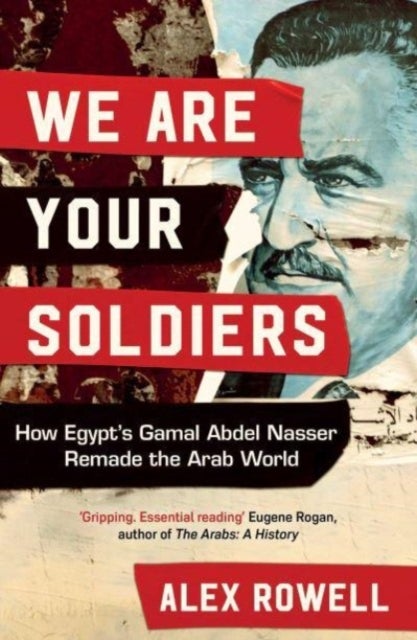 We Are Your Soldiers - How Egypt's Gamal Abdel Nasser Remade the Arab World