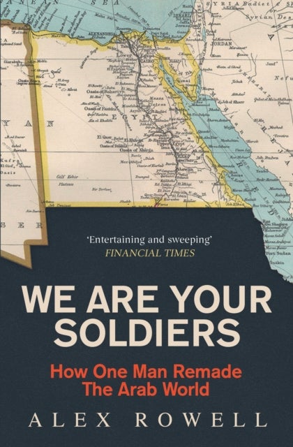 We Are Your Soldiers - How Egypt's Gamal Abdel Nasser Remade the Arab World