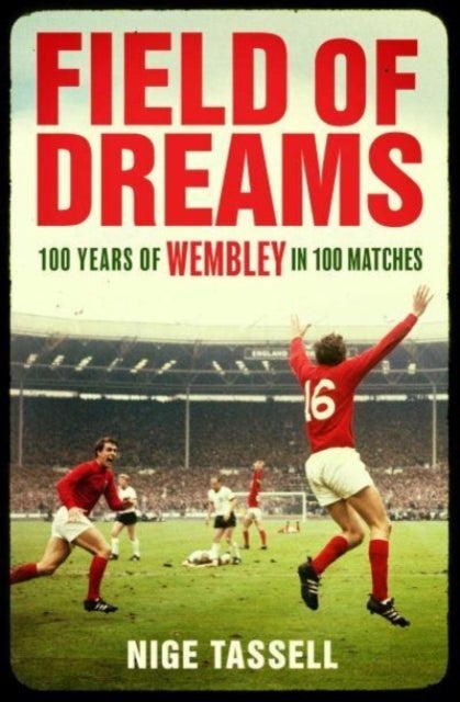 Field of Dreams - 100 Years of Wembley in 100 Matches