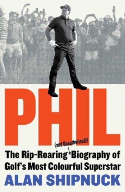 Phil - The Rip-Roaring (and Unauthorised!) Biography of Golf's Most Colourful Superstar