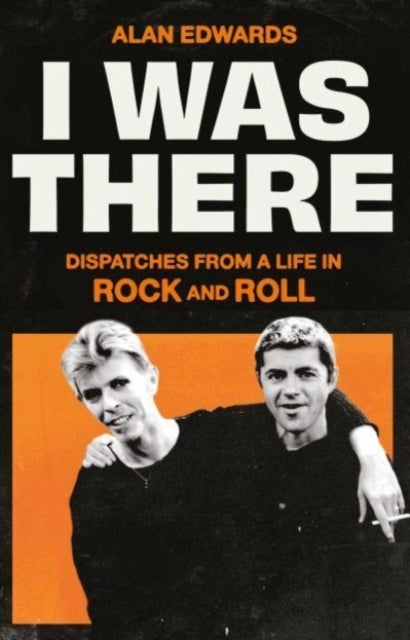 I Was There - Dispatches from a Life in Rock and Roll