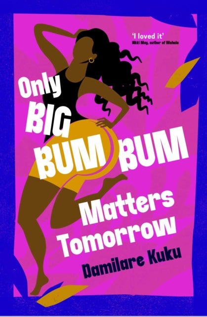 Only Big Bumbum Matters Tomorrow - The bold, funny and insightful novel from the bestselling author of NEARLY ALL THE MEN IN LAGOS ARE MAD