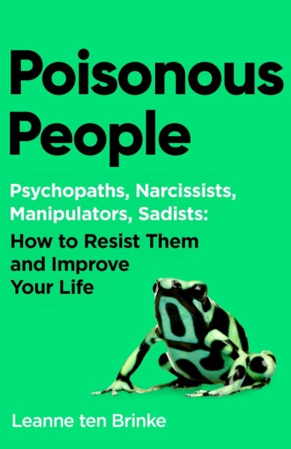 Poisonous People - Psychopathy, Narcissism, Manipulation, Sadism: How to Resist Them and Improve Your Life