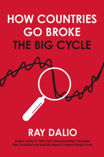 How Countries Go Broke - Principles for Navigating the Big Debt Cycle, Where We Are Headed, and What We Should Do