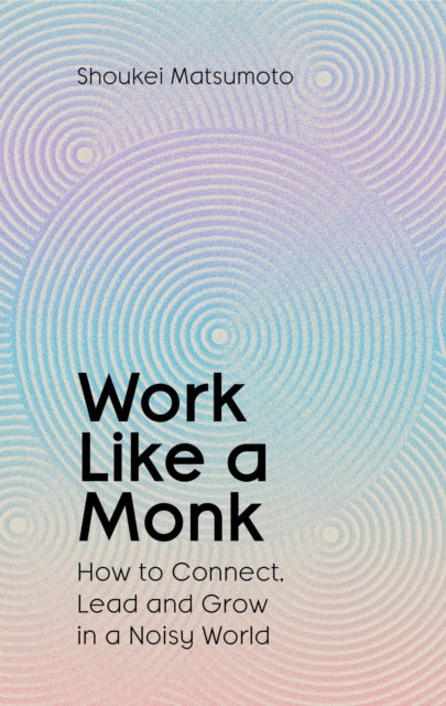 Work Like A Monk - How to Connect, Lead and Grow in a Noisy World