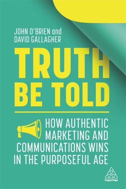 Truth Be Told - How Authentic Marketing and Communications Wins in the Purposeful Age