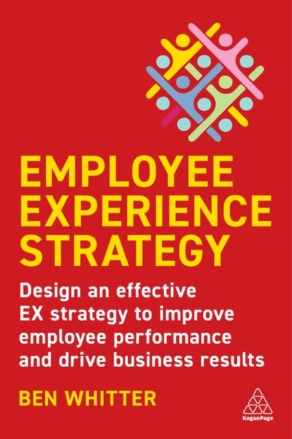 Employee Experience Strategy - Design an Effective EX Strategy to Improve Employee Performance and Drive Business Results