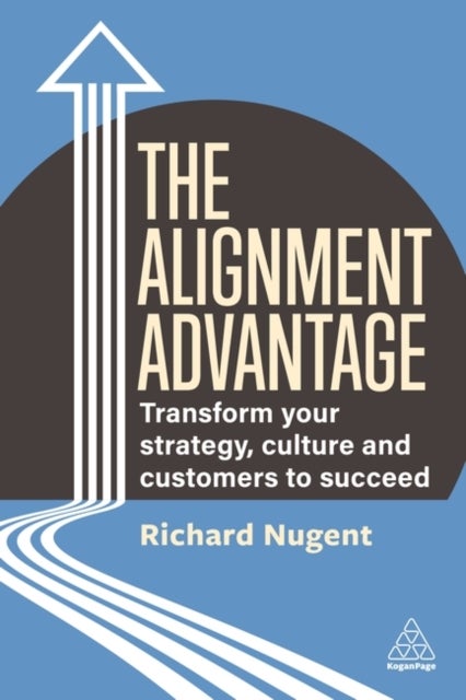 The Alignment Advantage - Transform Your Strategy, Culture and Customers to Succeed