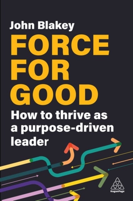 Force for Good - How to Thrive as a Purpose-Driven Leader