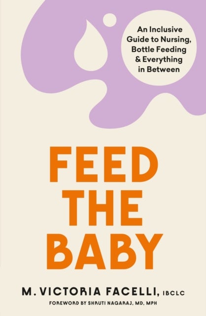 Feed the Baby - An Inclusive Guide to Nursing, Bottle Feeding and Everything In Between